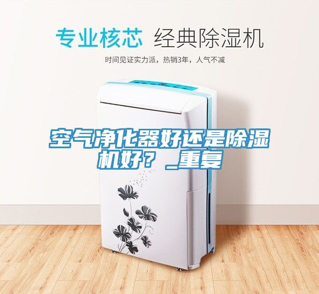 空氣凈化器好還是除濕機(jī)好？_重復(fù)