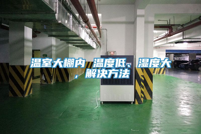 溫室大棚內(nèi) 溫度低、濕度大，解決方法