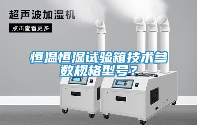 恒溫恒濕試驗(yàn)箱技術(shù)參數(shù)規(guī)格型號(hào)？