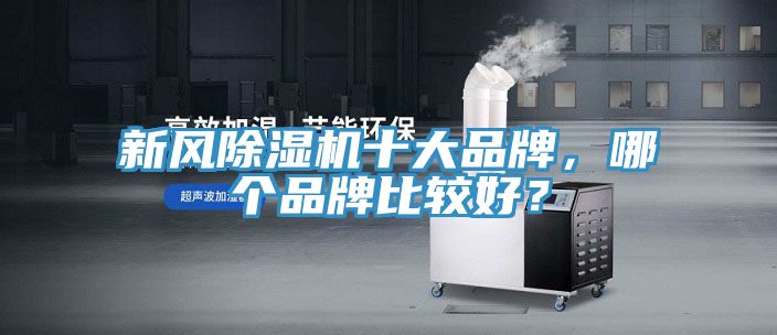 新風(fēng)除濕機(jī)十大品牌，哪個(gè)品牌比較好？