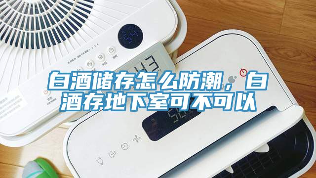 白酒儲(chǔ)存怎么防潮，白酒存地下室可不可以