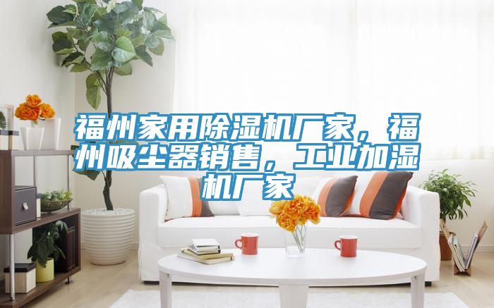 福州家用除濕機(jī)廠家，福州吸塵器銷售，工業(yè)加濕機(jī)廠家