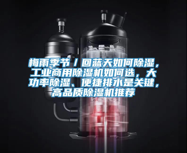 梅雨季節(jié)／回藍天如何除濕，工業(yè)商用除濕機如何選，大功率除濕、便捷排水是關鍵，高品質(zhì)除濕機推薦