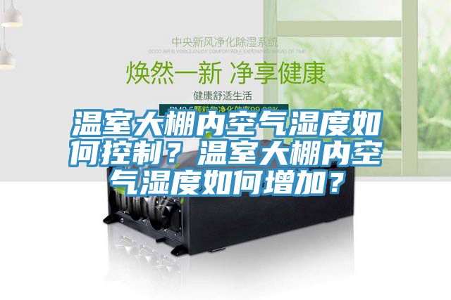 溫室大棚內(nèi)空氣濕度如何控制？溫室大棚內(nèi)空氣濕度如何增加？