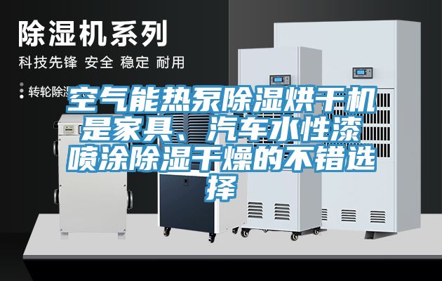 空氣能熱泵除濕烘干機(jī)是家具、汽車水性漆噴涂除濕干燥的不錯(cuò)選擇