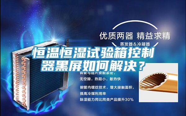 恒溫恒濕試驗(yàn)箱控制器黑屏如何解決？