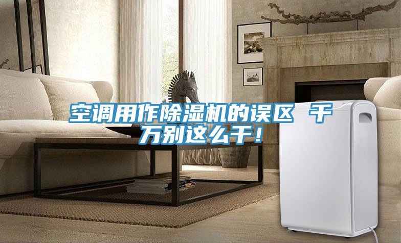 空調用作除濕機的誤區(qū) 千萬別這么干！