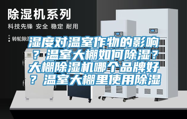 濕度對(duì)溫室作物的影響？溫室大棚如何除濕？大棚除濕機(jī)哪個(gè)品牌好？溫室大棚里使用除濕