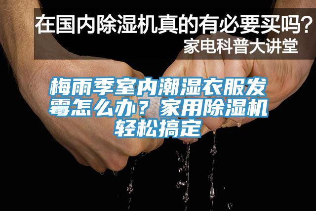 梅雨季室內(nèi)潮濕衣服發(fā)霉怎么辦？家用除濕機(jī)輕松搞定