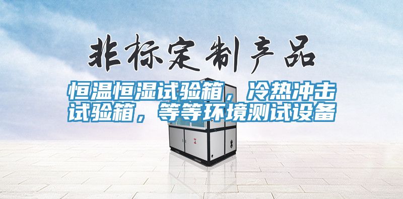 恒溫恒濕試驗(yàn)箱，冷熱沖擊試驗(yàn)箱，等等環(huán)境測(cè)試設(shè)備