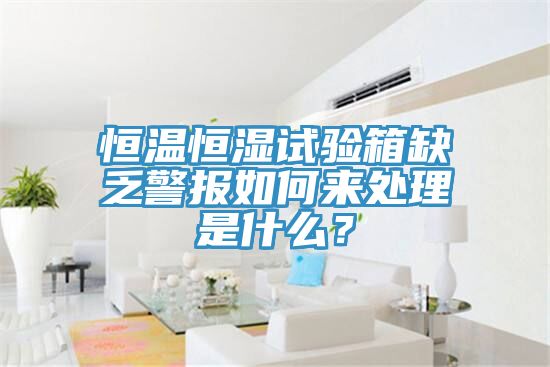 恒溫恒濕試驗箱缺乏警報如何來處理是什么？