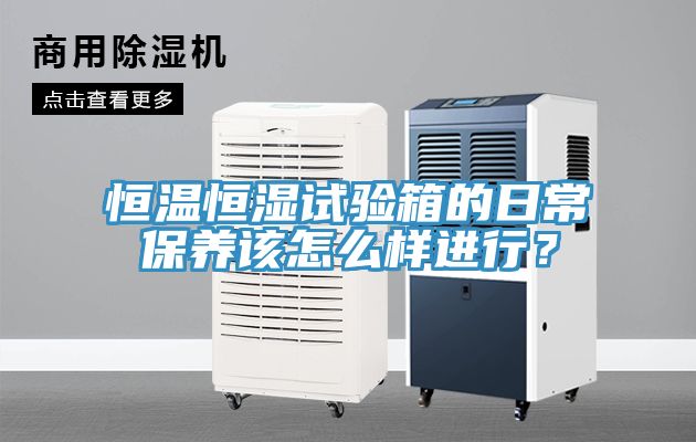 恒溫恒濕試驗(yàn)箱的日常保養(yǎng)該怎么樣進(jìn)行？