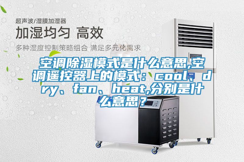 空調(diào)除濕模式是什么意思,空調(diào)遙控器上的模式：cool、dry、fan、heat,分別是什么意思？