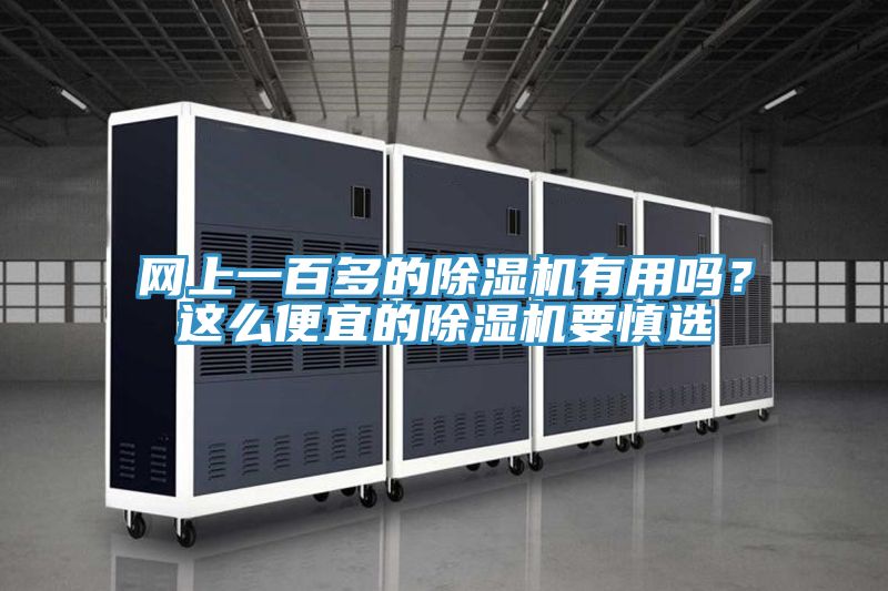網(wǎng)上一百多的除濕機有用嗎？這么便宜的除濕機要慎選