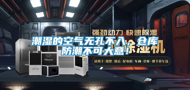 潮濕的空氣無孔不入，倉庫防潮不可大意！