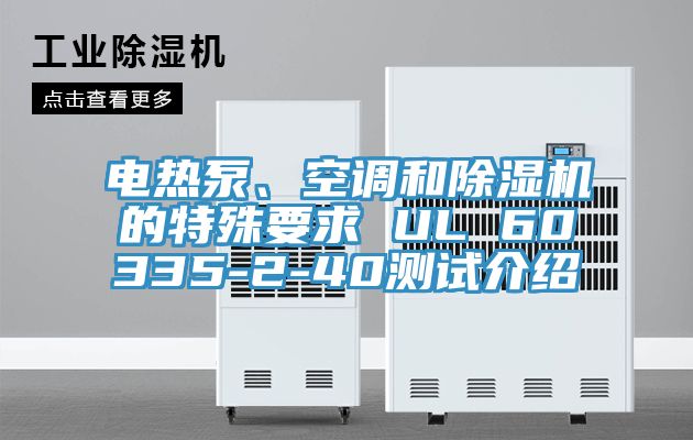 電熱泵、空調(diào)和除濕機的特殊要求 UL 60335-2-40測試介紹
