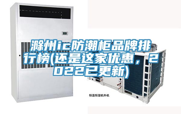 滁州ic防潮柜品牌排行榜(還是這家優(yōu)惠，2022已更新)