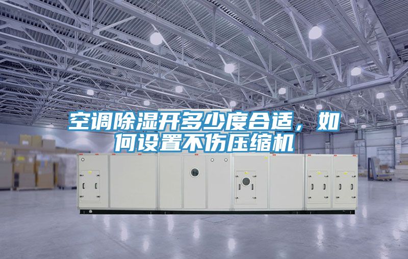 空調(diào)除濕開(kāi)多少度合適，如何設(shè)置不傷壓縮機(jī)