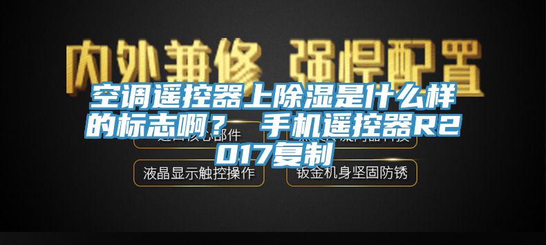 空調(diào)遙控器上除濕是什么樣的標志??？ 手機遙控器R2017復制