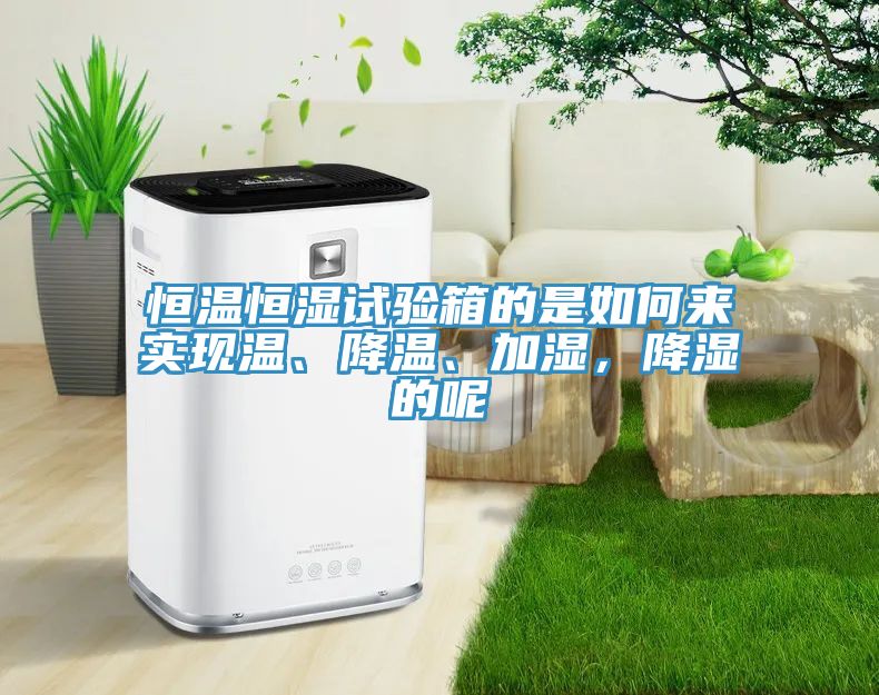 恒溫恒濕試驗(yàn)箱的是如何來實(shí)現(xiàn)溫、降溫、加濕，降濕的呢