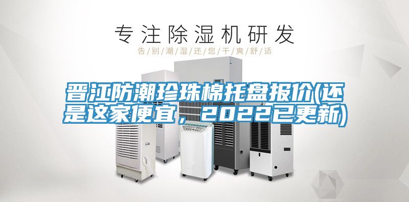 晉江防潮珍珠棉托盤報價(還是這家便宜，2022已更新)
