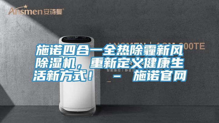 施諾四合一全熱除霾新風(fēng)除濕機(jī)，重新定義健康生活新方式！ – 施諾官網(wǎng)