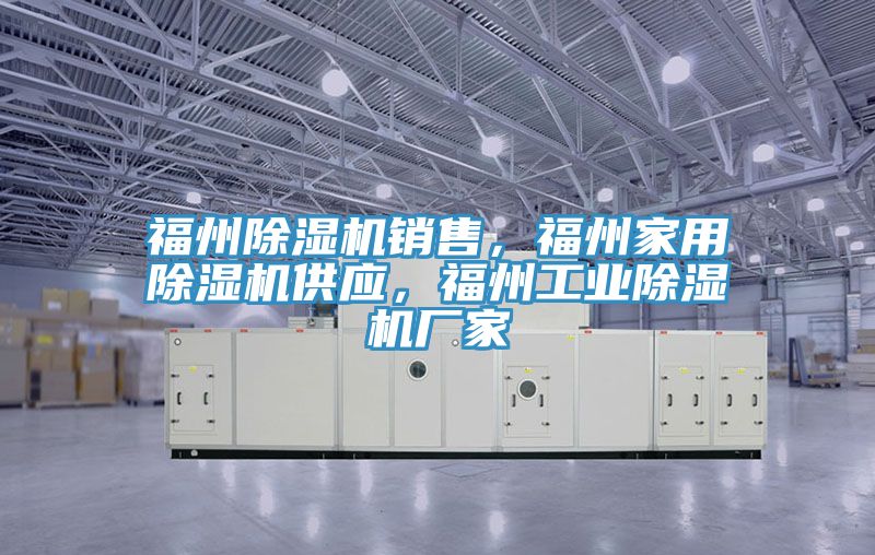 福州除濕機(jī)銷售，福州家用除濕機(jī)供應(yīng)，福州工業(yè)除濕機(jī)廠家