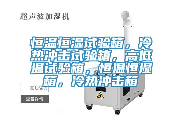 恒溫恒濕試驗(yàn)箱，冷熱沖擊試驗(yàn)箱，高低溫試驗(yàn)箱，恒溫恒濕箱，冷熱沖擊箱