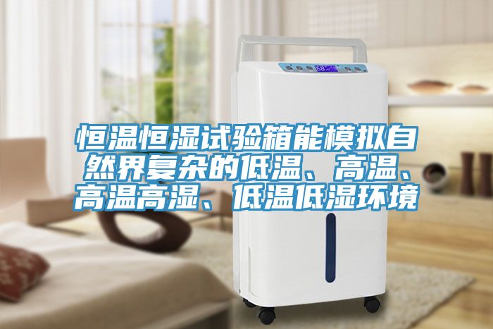 恒溫恒濕試驗箱能模擬自然界復雜的低溫、高溫、高溫高濕、低溫低濕環(huán)境