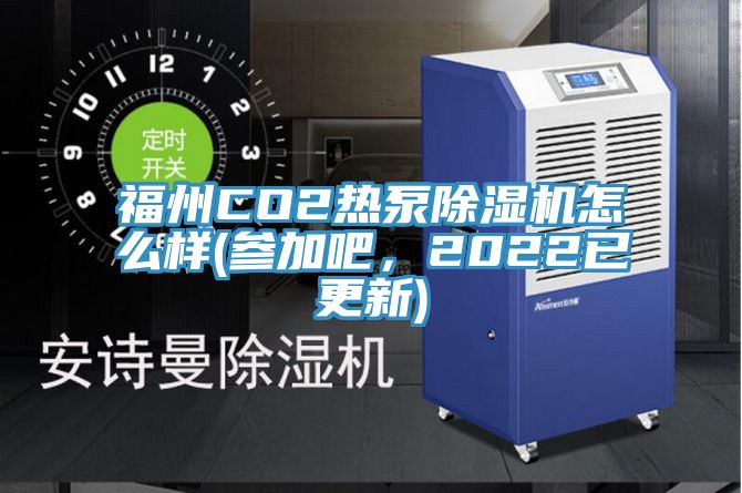 福州CO2熱泵除濕機(jī)怎么樣(參加吧，2022已更新)
