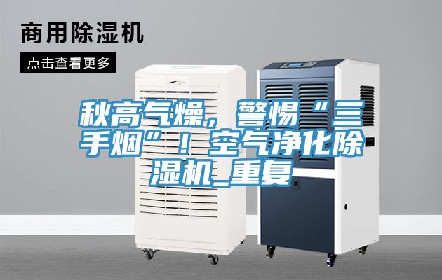 秋高氣燥，警惕“三手煙”！空氣凈化除濕機(jī)_重復(fù)