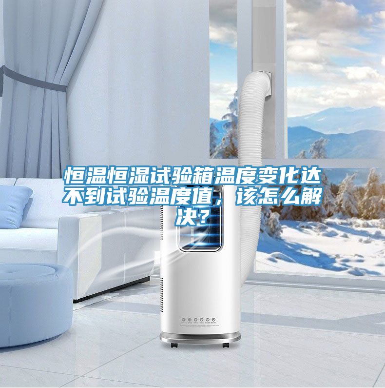 恒溫恒濕試驗箱溫度變化達不到試驗溫度值，該怎么解決？