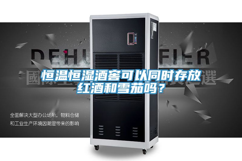 恒溫恒濕酒窖可以同時存放紅酒和雪茄嗎？