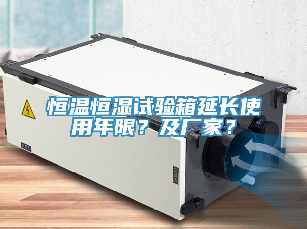 恒溫恒濕試驗箱延長使用年限？及廠家？