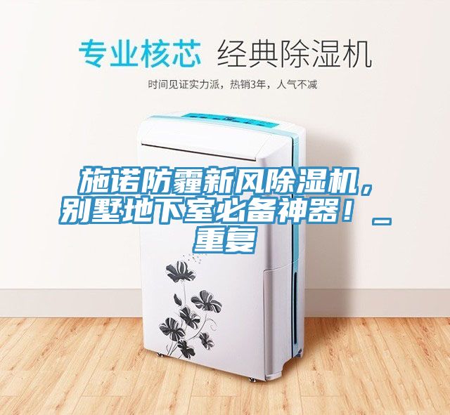 施諾防霾新風(fēng)除濕機(jī)，別墅地下室必備神器！_重復(fù)