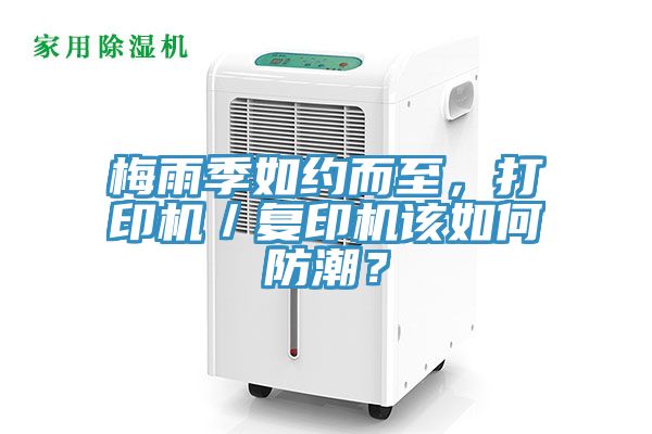 梅雨季如約而至，打印機(jī)／復(fù)印機(jī)該如何防潮？