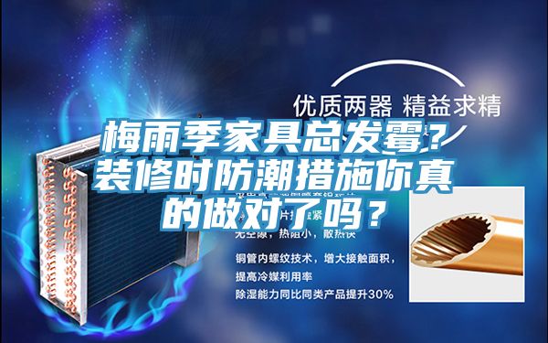 梅雨季家具總發(fā)霉？裝修時(shí)防潮措施你真的做對(duì)了嗎？