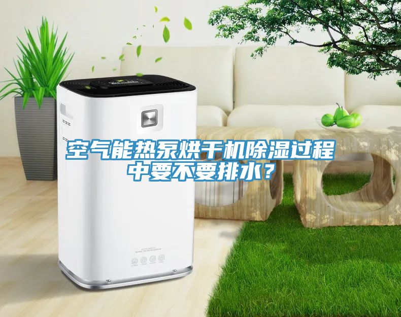 空氣能熱泵烘干機(jī)除濕過程中要不要排水？