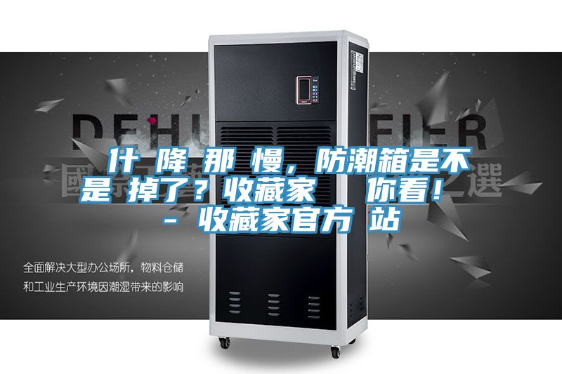為什麼降濕那麼慢，防潮箱是不是壞掉了？收藏家實測給你看！ - 收藏家官方網(wǎng)站