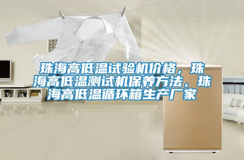 珠海高低溫試驗機價格，珠海高低溫測試機保養(yǎng)方法，珠海高低溫循環(huán)箱生產(chǎn)廠家