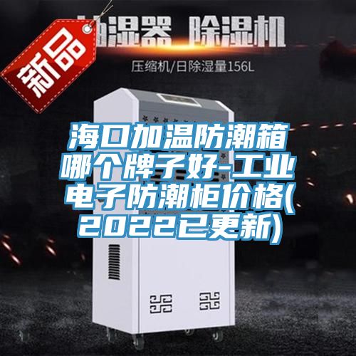?？诩訙胤莱毕淠膫€(gè)牌子好-工業(yè)電子防潮柜價(jià)格(2022已更新)