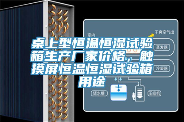 桌上型恒溫恒濕試驗(yàn)箱生產(chǎn)廠家價(jià)格，觸摸屏恒溫恒濕試驗(yàn)箱用途