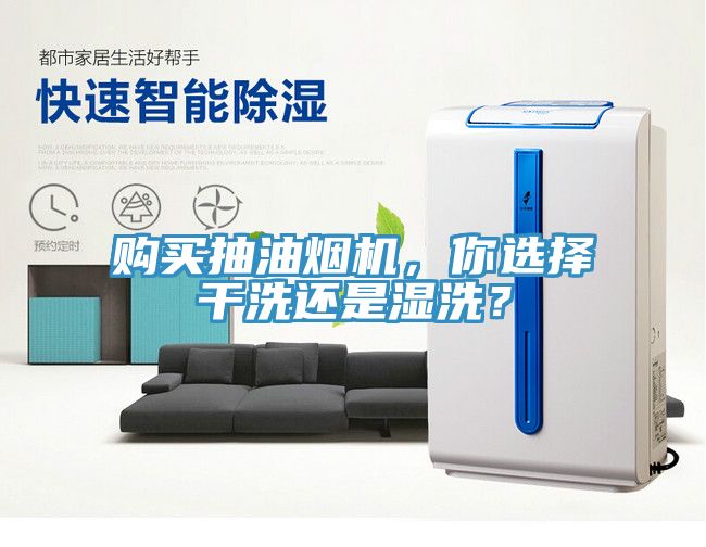 購買抽油煙機(jī)，你選擇干洗還是濕洗？