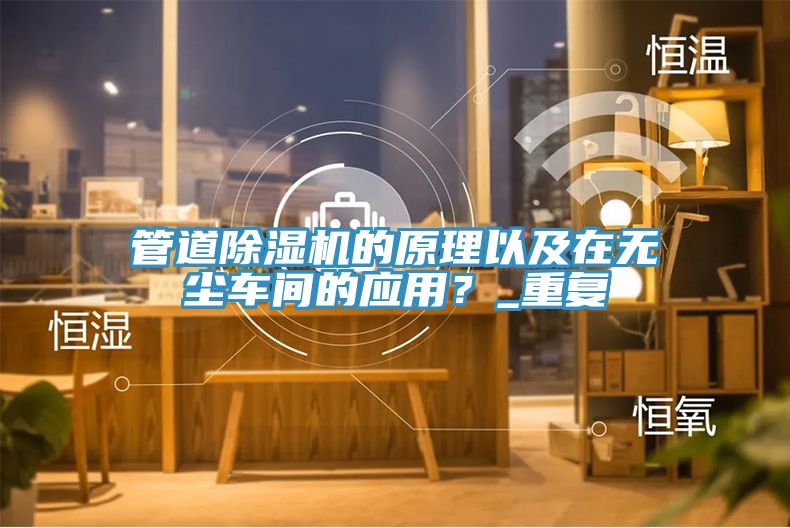 管道除濕機的原理以及在無塵車間的應(yīng)用？_重復(fù)