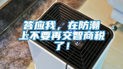 答應(yīng)我，在防潮上不要再交智商稅了！