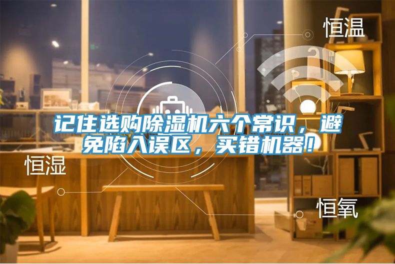 記住選購除濕機六個常識，避免陷入誤區(qū)，買錯機器！