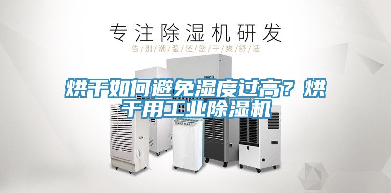 烘干如何避免濕度過高？烘干用工業(yè)除濕機