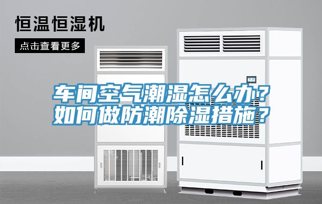 車(chē)間空氣潮濕怎么辦？如何做防潮除濕措施？