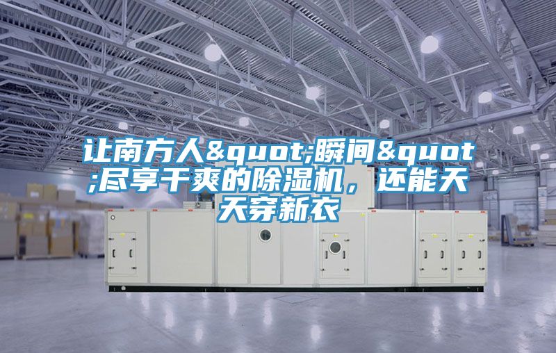 讓南方人"瞬間"盡享干爽的除濕機，還能天天穿新衣
