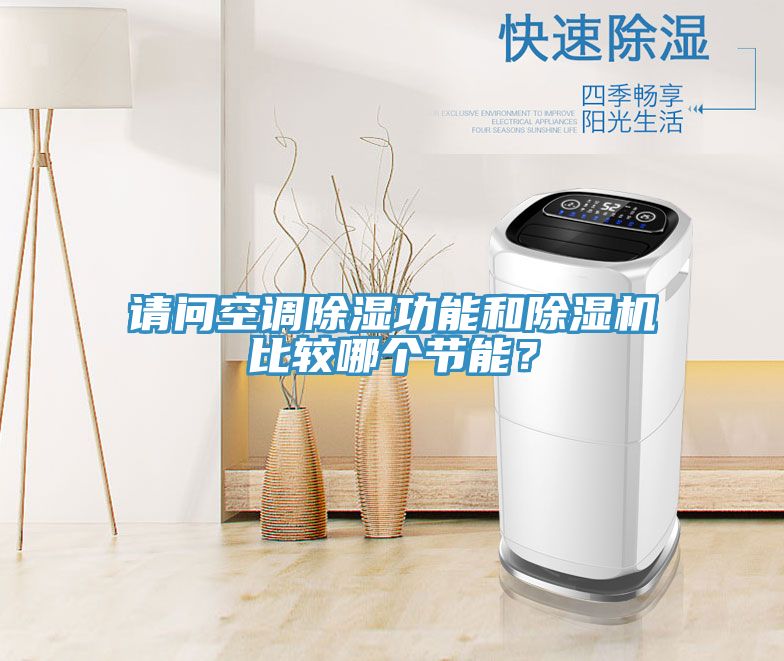 請問空調(diào)除濕功能和除濕機(jī)比較哪個節(jié)能？